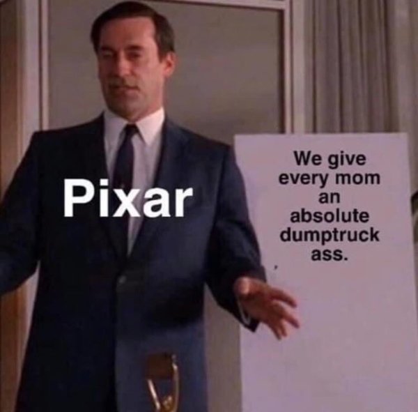 pixar dump truck meme - Pixar We give every mom an absolute dumptruck ass.