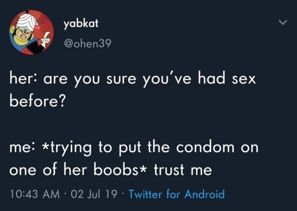 atmosphere - yabkat her are you sure you've had sex before? me trying to put the condom on one of her boobs trust me 02 Jul 19 Twitter for Android