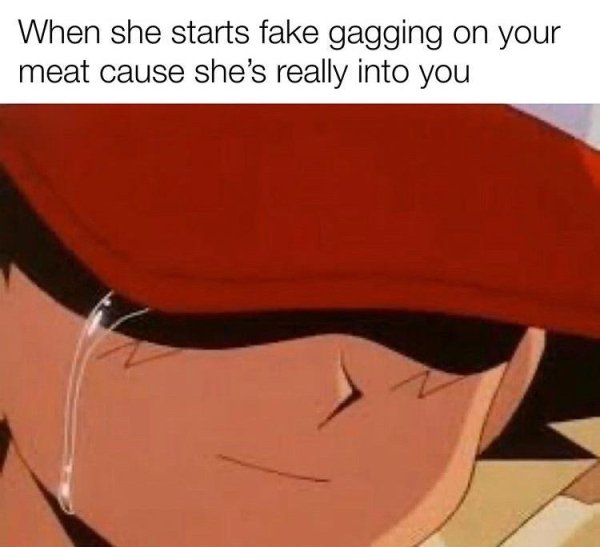 funny memes that make me laugh - When she starts fake gagging on your meat cause she's really into you