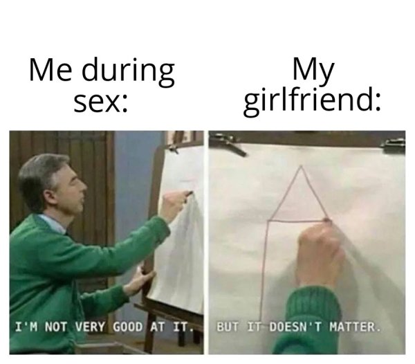 girlfriend memes - Me during My girlfriend sex I'M Not Very Good At It. But It Doesn'T Matter.
