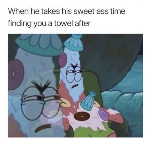funny sex memes spongebob - When he takes his sweet ass time finding you a towel after w