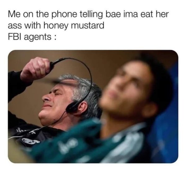 jose mourinho headphone meme - Me on the phone telling bae ima eat her ass with honey mustard Fbi agents