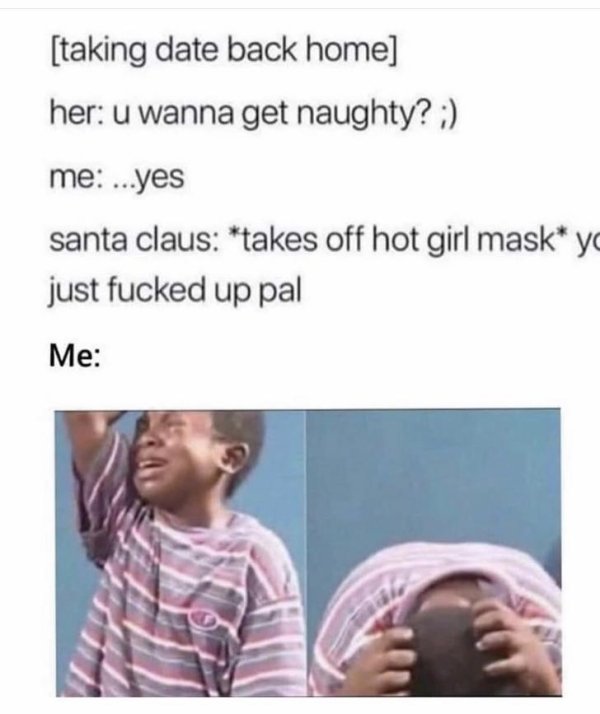 african movies memes - taking date back home her u wanna get naughty? me ...yes santa claus takes off hot girl mask y just fucked up pal Me