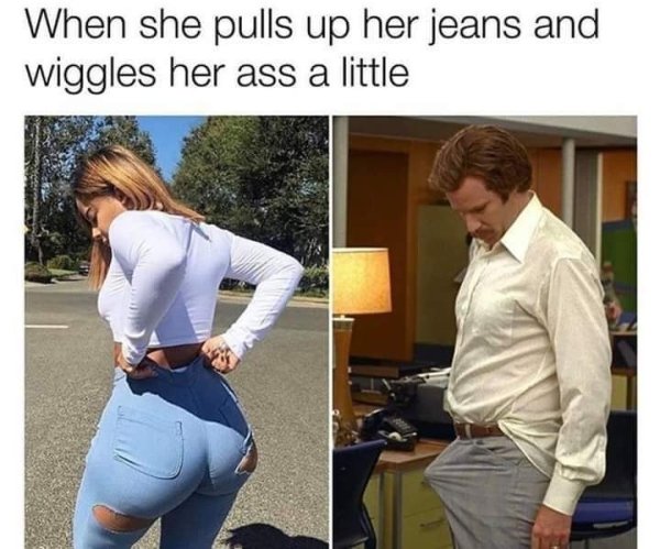 34 35 meme - When she pulls up her jeans and wiggles her ass a little