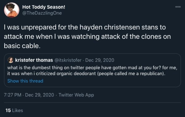 screenshot - 000 Hot Toddy Season! I was unprepared for the hayden christensen stans to attack me when I was watching attack of the clones on basic cable. kristofer thomas . what is the dumbest thing on twitter people have gotten mad at you for? for me, i