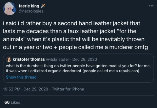 screenshot - Ooo faerie king i said i'd rather buy a second hand leather jacket that lasts me decades than a faux leather jacket "for the animals" when it's plastic that will be inevitably thrown out in a year or two people called me a murderer omfg krist