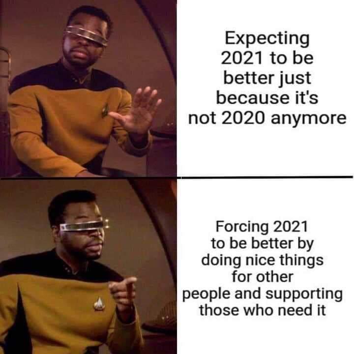 data star trek memes - Expecting 2021 to be better just because it's not 2020 anymore Forcing 2021 to be better by doing nice things for other people and supporting those who need it