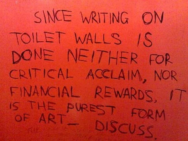 funny written notes - Since Writing On Toilet Walls Is Done Neither For Critical Acclaim, Nor Financial Rewards, It Is The Purest Form Of Art Discuss