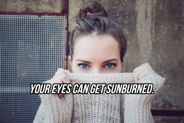 Eye - Your Eyes Can Get Sunburned.