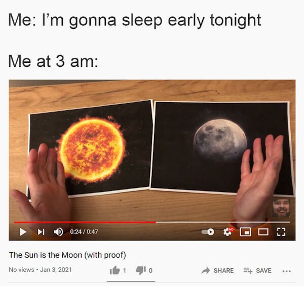 Internet meme - Me I'm gonna sleep early tonight Me at 3 am C. The Sun is the Moon with proof No views 0 Save