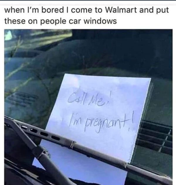 bored in the car meme - when I'm bored I come to Walmart and put these on people car windows I'm pregnant!