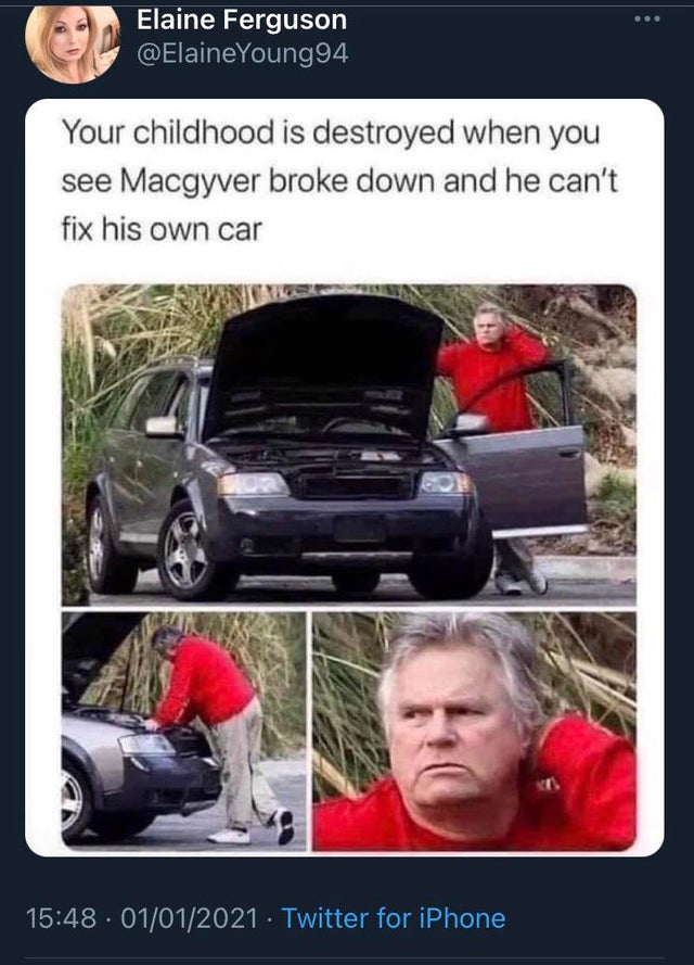 macgyver broken car - Elaine Ferguson Young94 Your childhood is destroyed when you see Macgyver broke down and he can't fix his own car Twitter for iPhone