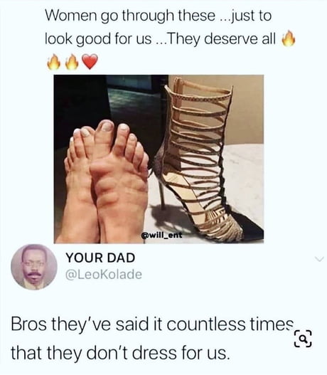 people having a good day - Women go through these ...just to look good for us ... They deserve all Your Dad Bros they've said it countless times, that they don't dress for us.