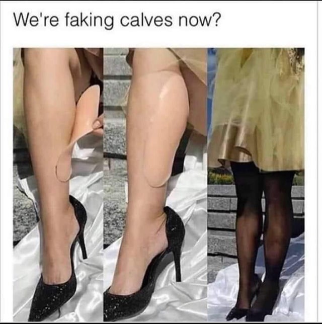 We're faking calves now?