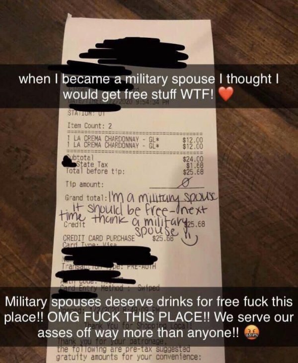 military spouse free drinks - when I became a military spouse I thought | would get free stuff Wtf! Stanut Item Count 2 1 La Crema Chardonnay Gl $12.00 1 La Crema Chardonnay Gl $12.00 Subtotal $24.00 State Tax $1.68 Total before tip $25.68 Tip amount Gran