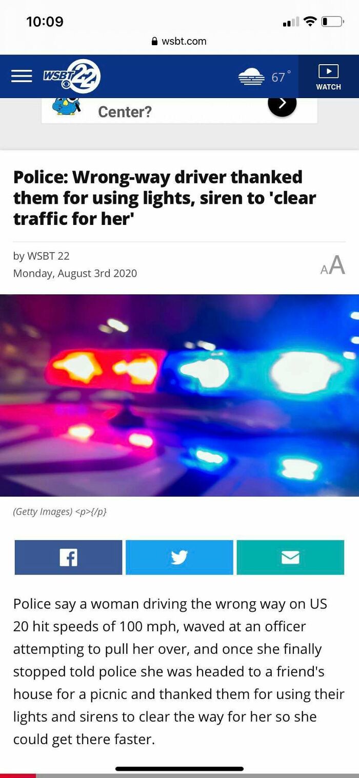 web page - al wsbt.com WSBT22 67 Watch Center? Police Wrongway driver thanked them for using lights, siren to 'clear traffic for her' by Wsbt 22 Monday, August 3rd 2020 Aa Getty Images {p} f Police say a woman driving the wrong way on Us 20 hit speeds of 