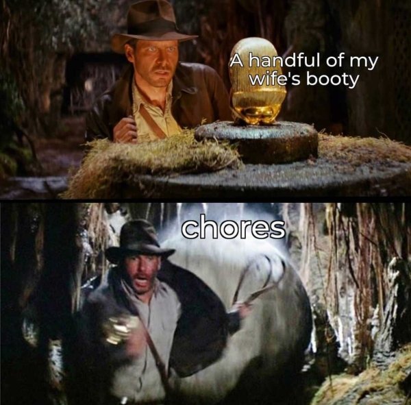 funny marriage memes - indiana jones raiders of the lost ark ball - A handful of my wife's booty chores