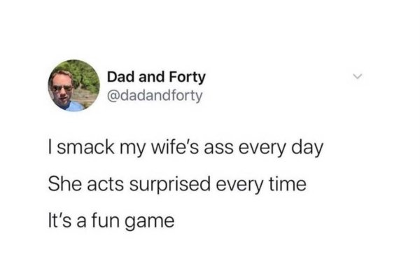 funny marriage memes - I smack my wife's ass every day She acts surprised every time It's a fun game
