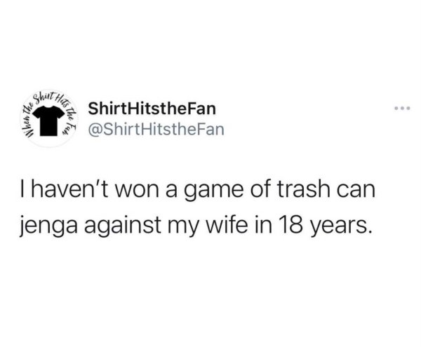funny marriage memes - I haven't won a game of trash can jenga against my wife in 18 years.