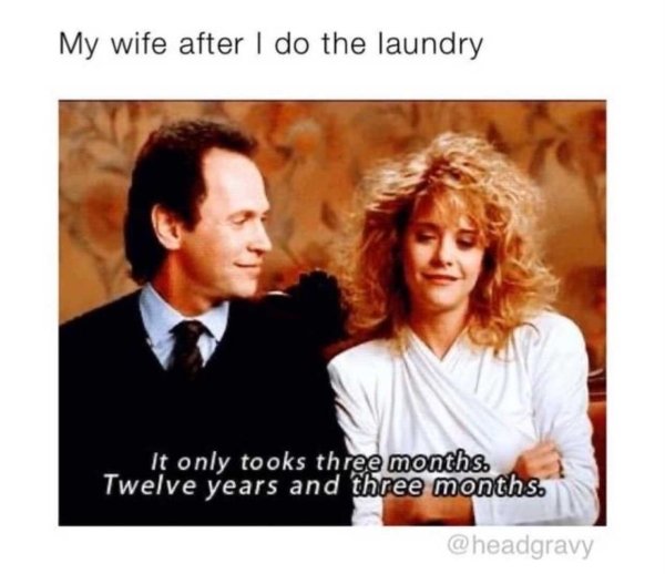 funny marriage memes - My wife after I do the laundry It only took three months. Twelve years and three months.