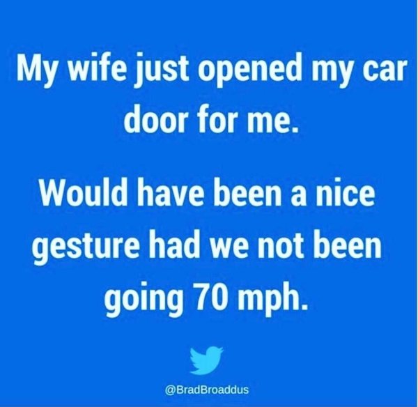 funny marriage memes - My wife just opened my car door for me. Would have been a nice gesture had we not been going 70 mph.