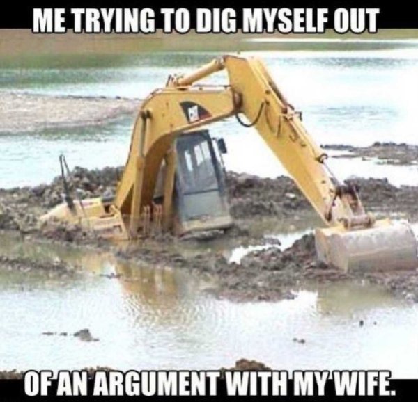 funny marriage memes - Me Trying To Dig Myself Out Of An Argument With My Wife.