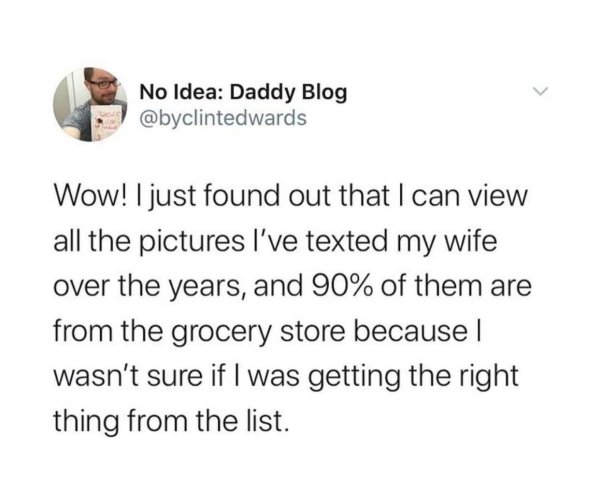 funny marriage memes - Wow! I just found out that I can view all the pictures I've texted my wife over the years, and 90% of them are from the grocery store because wasn't sure if I was getting the right thing from the list.