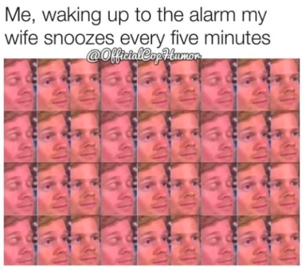 funny marriage memes - Me, waking up to the alarm my wife snoozes every five minutes