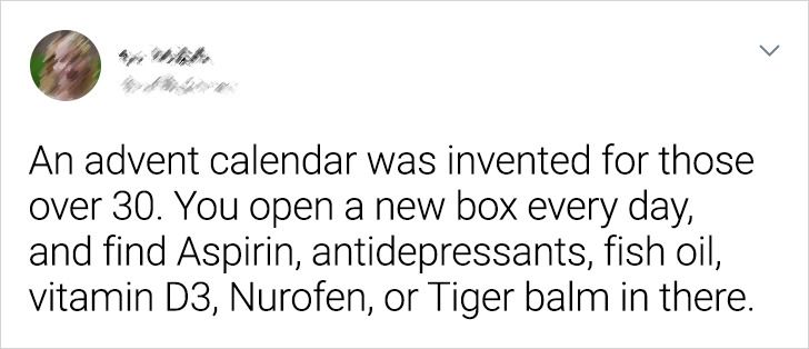 cool pics - An advent calendar was invented for those over 30. You open a new box every day, and find Aspirin, antidepressants, fish oil, vitamin D3, Nurofen, or Tiger balm in there.