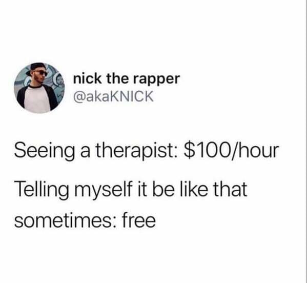 material - nick the rapper Seeing a therapist $100hour Telling myself it be that sometimes free