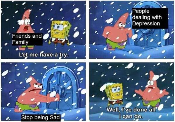 spongebob memes 2020 - People dealing with Depression Friends and Family Let me have a try. Well, I've done all' I can do. Stop being Sad