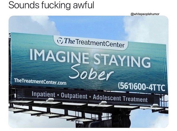 imagine staying sober meme - Sounds fucking awful The TreatmentCenter Imagine Staying Sober TheTreatmentCenter.com 5616004TTC Inpatient Outpatient. Adolescent Treatment