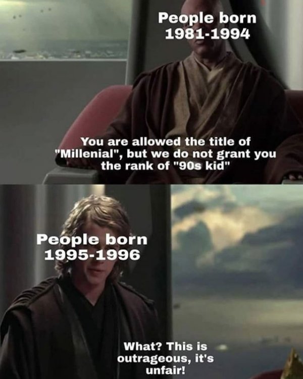 memes about millennials - People born 19811994 You are allowed the title of "Millenial", but we do not grant you the rank of "90s kid" People born 19951996 What? This is outrageous, it's unfair!