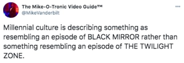 Kou Jing - The MikeOTronic Video Guide Vanderbilt Millennial culture is describing something as resembling an episode of Black Mirror rather than something resembling an episode of The Twilight Zone.