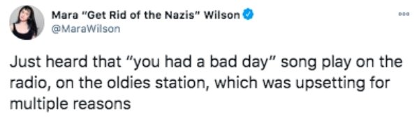 paper - Mara "Get Rid of the Nazis" Wilson Just heard that "you had a bad day" song play on the radio, on the oldies station, which was upsetting for multiple reasons