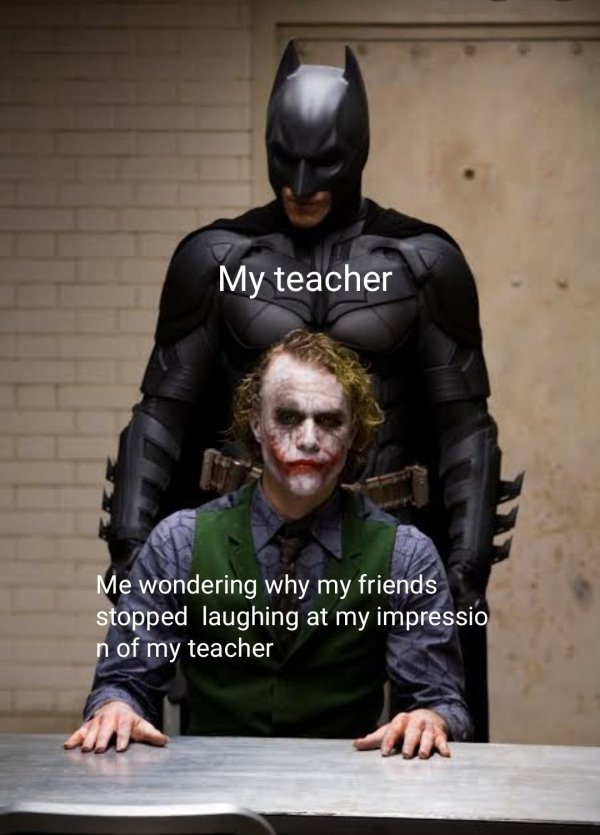 batman the dark knight - My teacher Me wondering why my friends stopped laughing at my impressio n of my teacher