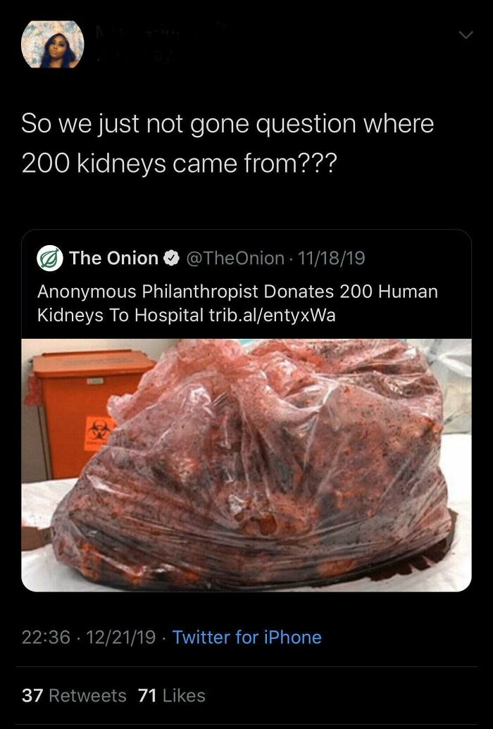 flesh - So we just not gone question where 200 kidneys came from??? The Onion 111819 Anonymous Philanthropist Donates 200 Human Kidneys To Hospital trib.alentyxWa 122119 Twitter for iPhone 37 71