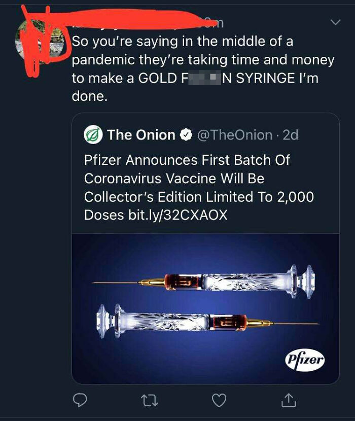 pfizer - So you're saying in the middle of a pandemic they're taking time and money to make a Gold F En Syringe I'm done. The Onion . 2d Pfizer Announces First Batch Of Coronavirus Vaccine Will Be Collector's Edition Limited To 2,000 Doses bit.ly32CXAOX P