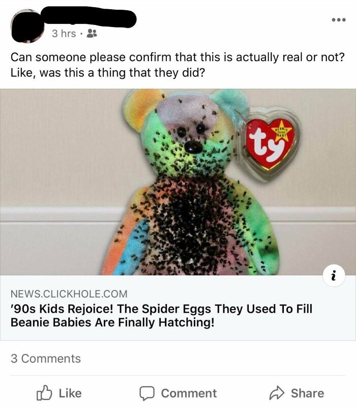 beanie babies filled with spider eggs - ... 3 hrs Can someone please confirm that this is actually real or not? , was this a thing that they did? ts News.Clickhole.Com '90s Kids Rejoice! The Spider Eggs They Used To Fill Beanie Babies Are Finally Hatching