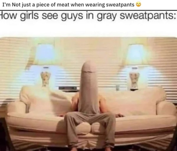 couch - I'm Not just a piece of meat when wearing sweatpants How girls see guys in gray sweatpants