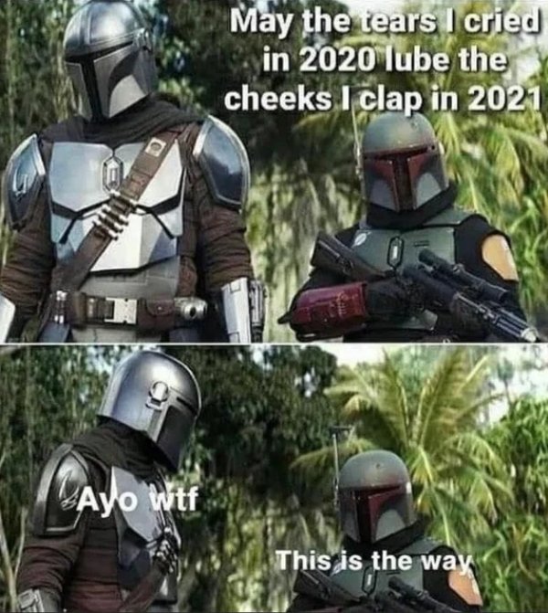 Boba Fett - May the tears I cried in 2020 lube the cheeks I clap in 2021 Ayo wtf This is the way