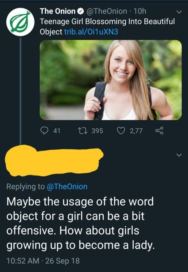 reddit not the onion - The Onion 10h Teenage Girl Blossoming Into Beautiful Object trib.alOi1uXN3 41 12 395 2,77 Maybe the usage of the word object for a girl can be a bit offensive. How about girls growing up to become a lady. 26 Sep 18