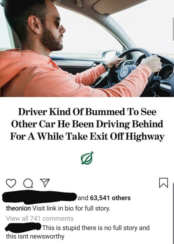 r ate the onion - Driver Kind Of Bummed To See Other Car He Been Driving Behind For A While Take Exit Off Highway a K and 63,541 others theonion Visit link in bio for full story. View all 741 This is stupid there is no full story and this isnt newsworthy