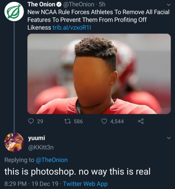 photo caption - The Onion . 5h New Ncaa Rule Forces Athletes To Remove All Facial Features To Prevent Them From Profiting Off ness trib.alvzxoR11 9 29 17 586 4,544 yuumi this is photoshop. no way this is real 19 Dec 19 Twitter Web App