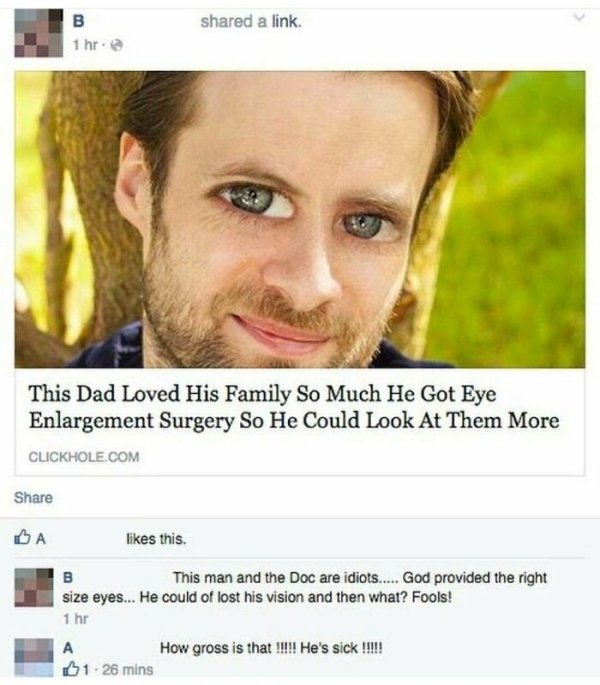 dad loves his family so much he got eye enlargement - d a link. B 1 hr. This Dad Loved His Family So Much He Got Eye Enlargement Surgery So He Could Look At Them More Clickhole.Com Ba this. B This man and the Doc are idiots..... God provided the right siz