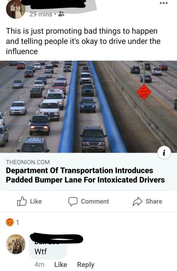 r atetheonion - 29 mins This is just promoting bad things to happen and telling people it's okay to drive under the influence i Theonion.Com Department Of Transportation Introduces Padded Bumper Lane For Intoxicated Drivers 0 Comment 1 Wtf 4m
