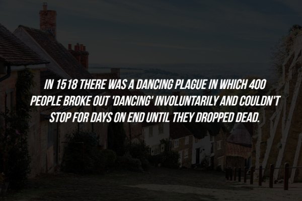 pedalea o revienta - In 1518 There Was A Dancing Plague In Which 400 People Broke Out 'Dancing' Involuntarily And Couldn'T " Stop For Days On End Until They Dropped Dead.