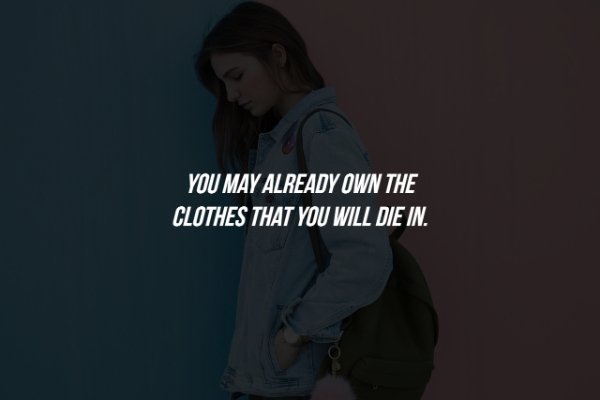 human - You May Already Own The Clothes That You Will Die In.