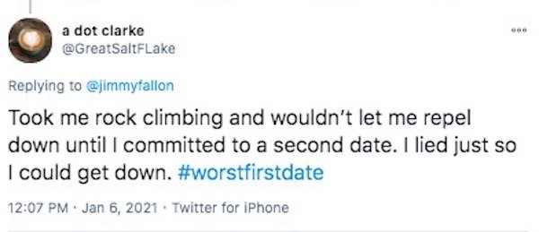 funny first date stories - Took me rock climbing and wouldn't let me repel down until I committed to a second date. I lied just so I could get down.