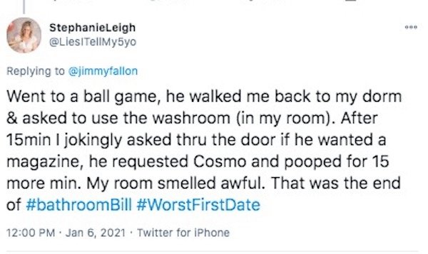 funny first date stories - Went to a ball game, he walked me back to my dorm & asked to use the washroom in my room. After 15min I jokingly asked thru the door if he wanted a magazine, he requested Cosmo and pooped for 15 more min. My room smelled awful. 